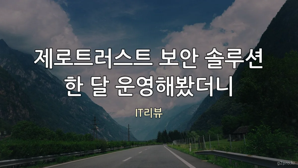 제로트러스트 보안 솔루션 한 달 운영해봤더니