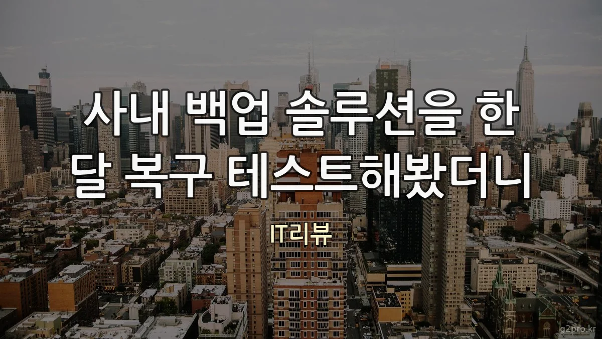 사내 백업 솔루션을 한 달 복구 테스트해봤더니