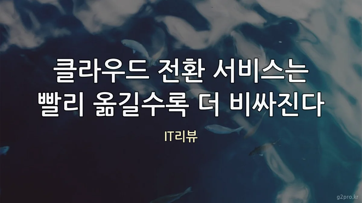 클라우드 전환 서비스는 빨리 옮길수록 더 비싸진다