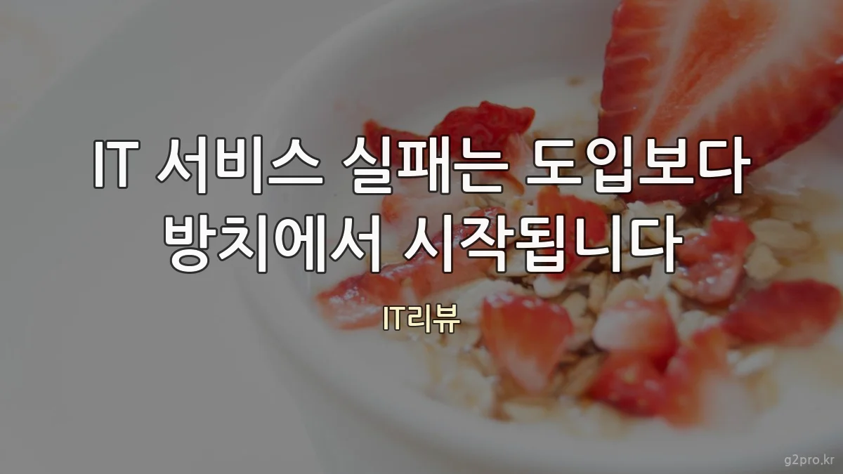 IT 서비스 실패는 도입보다 방치에서 시작됩니다