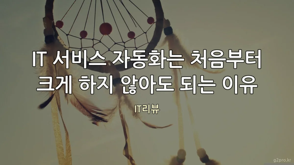 IT 서비스 자동화는 처음부터 크게 하지 않아도 되는 이유