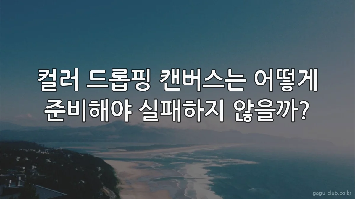 컬러 드롭핑 캔버스는 어떻게 준비해야 실패하지 않을까?