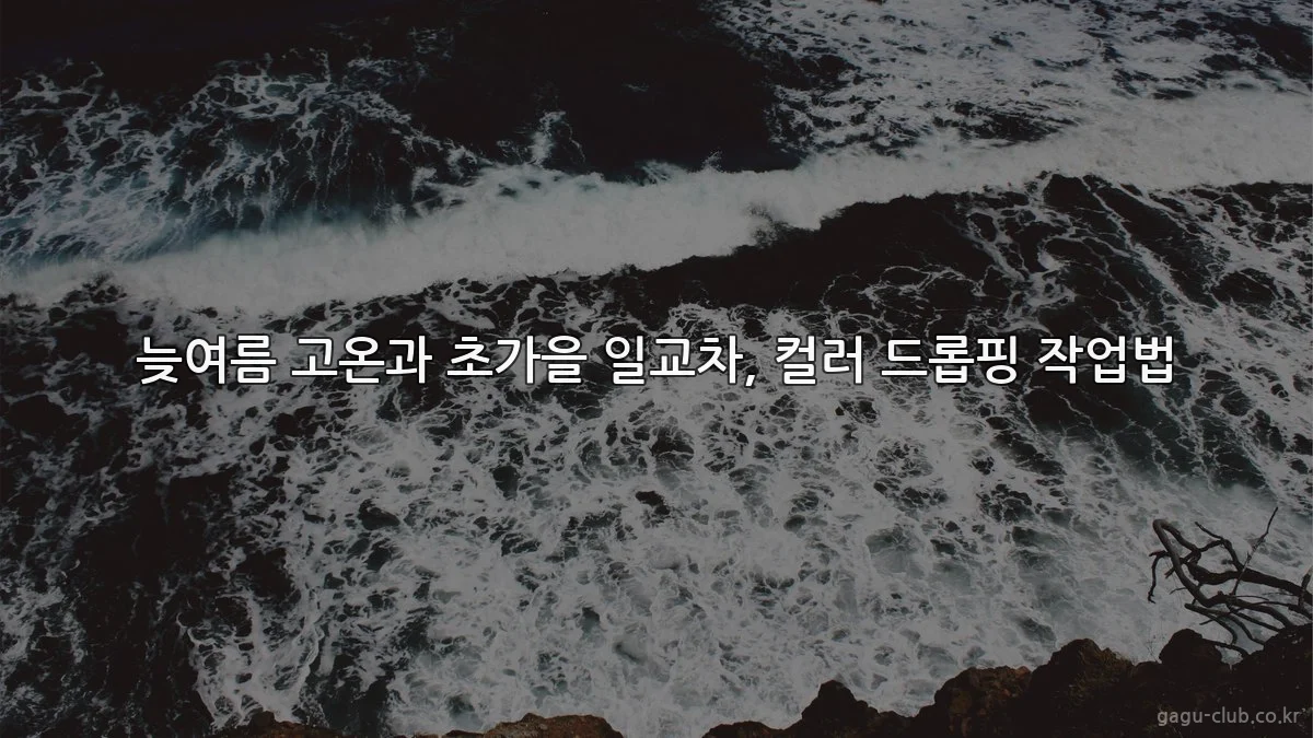 늦여름 고온과 초가을 일교차, 컬러 드롭핑 작업법