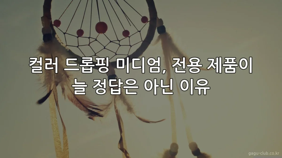 컬러 드롭핑 미디엄, 전용 제품이 늘 정답은 아닌 이유