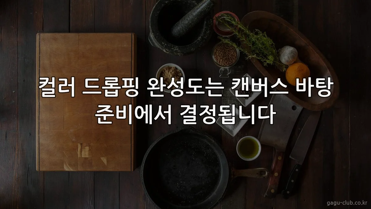 컬러 드롭핑 완성도는 캔버스 바탕 준비에서 결정됩니다
