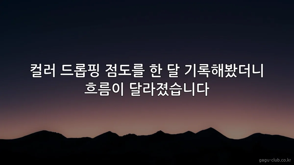 컬러 드롭핑 점도를 한 달 기록해봤더니 흐름이 달라졌습니다