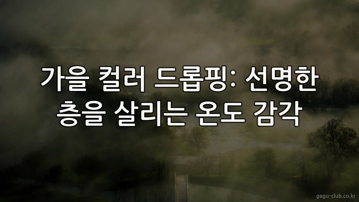 가을 컬러 드롭핑: 선명한 층을 살리는 온도 감각