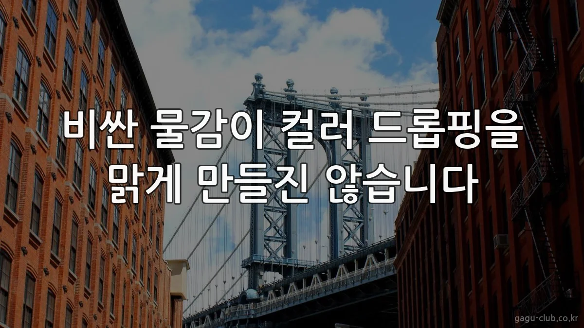 비싼 물감이 컬러 드롭핑을 맑게 만들진 않습니다