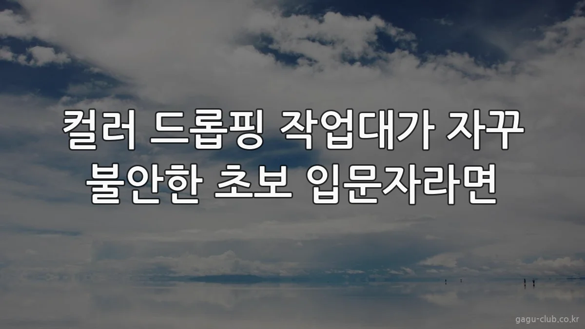 컬러 드롭핑 작업대가 자꾸 불안한 초보 입문자라면