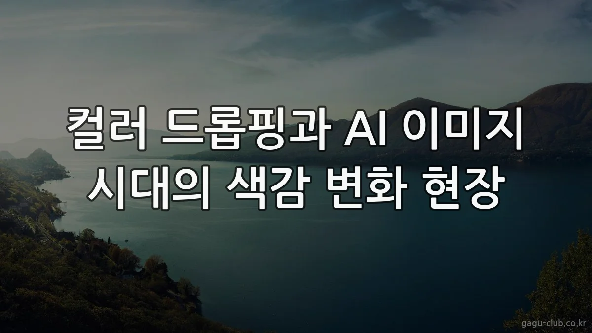 컬러 드롭핑과 AI 이미지 시대의 색감 변화 현장