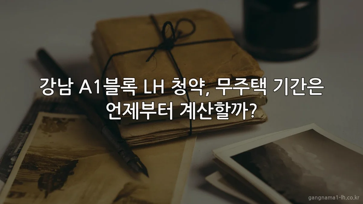 강남 A1블록 LH 청약, 무주택 기간은 언제부터 계산할까?