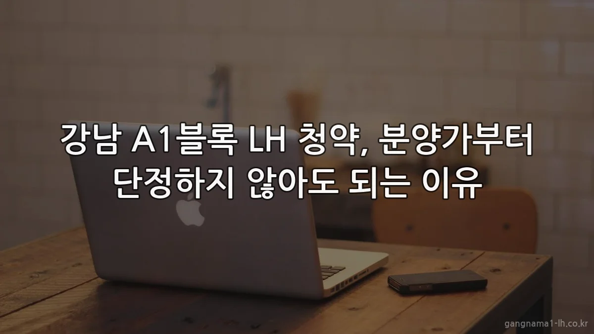 강남 A1블록 LH 청약, 분양가부터 단정하지 않아도 되는 이유