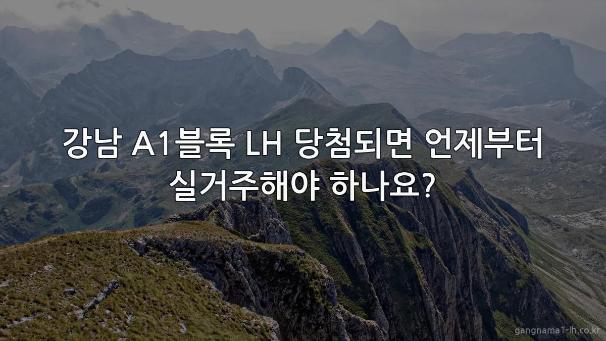 강남 A1블록 LH 당첨되면 언제부터 실거주해야 하나요?