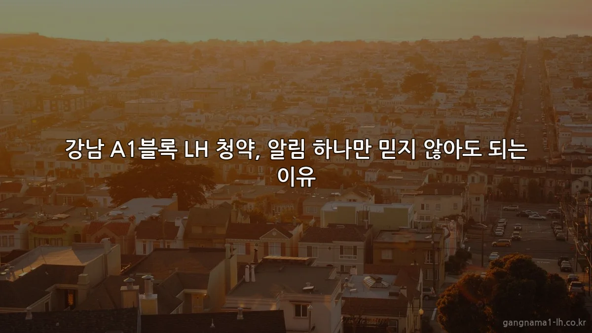 강남 A1블록 LH 청약, 알림 하나만 믿지 않아도 되는 이유