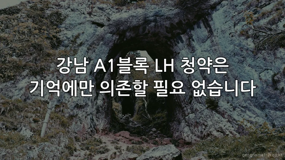 강남 A1블록 LH 청약은 기억에만 의존할 필요 없습니다