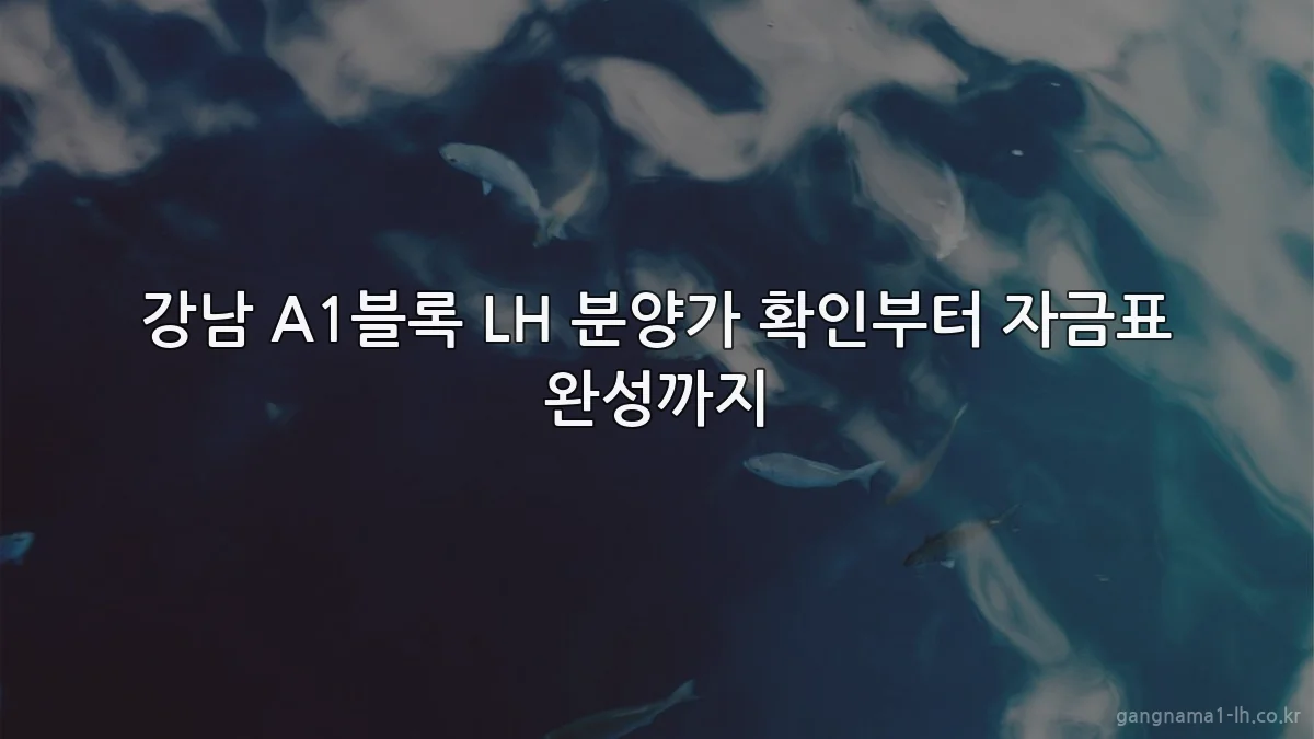 강남 A1블록 LH 분양가 확인부터 자금표 완성까지