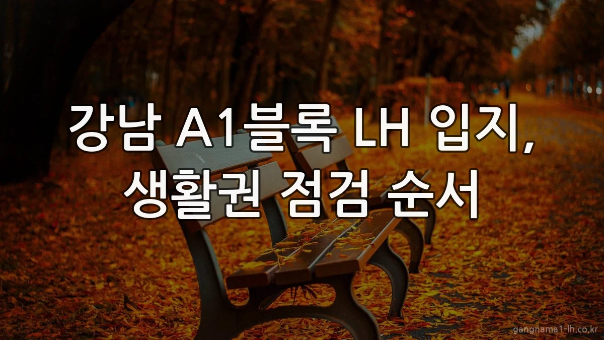 강남 A1블록 LH 입지, 생활권 점검 순서