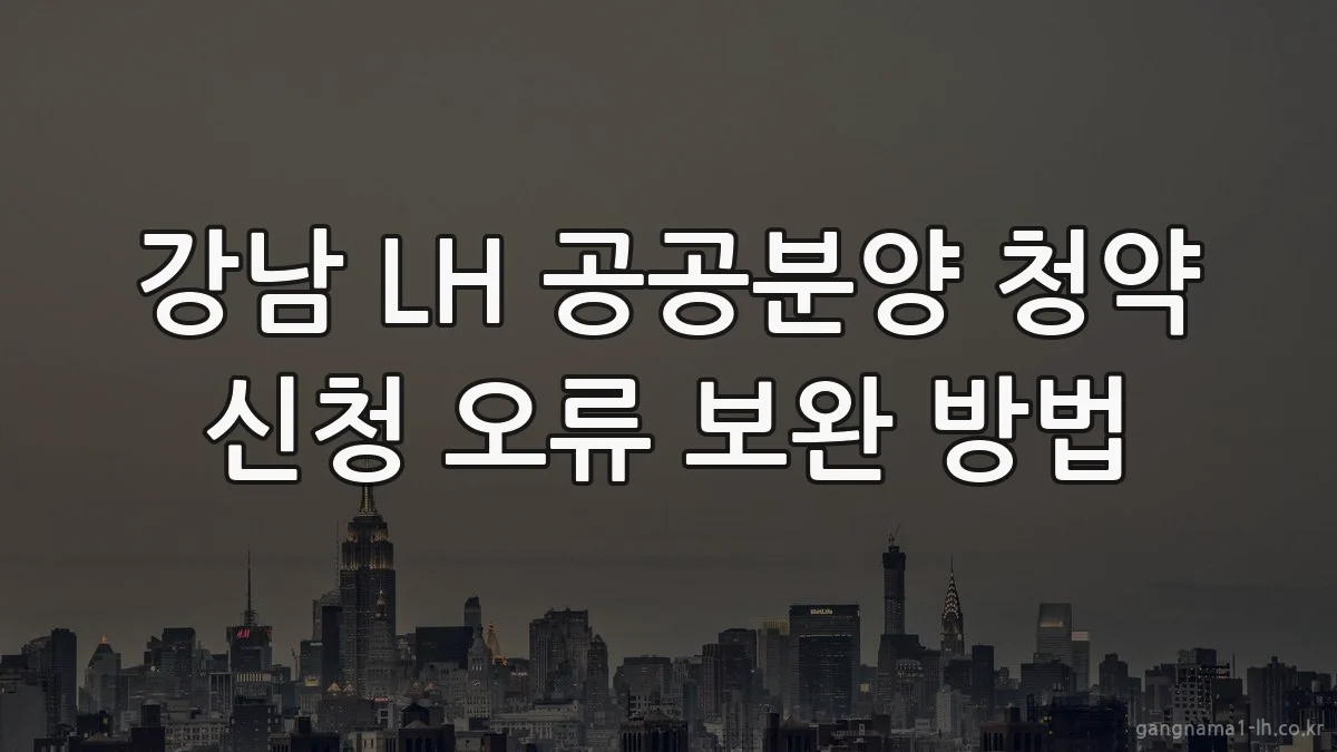 강남 LH 공공분양 청약 신청 오류 보완 방법
