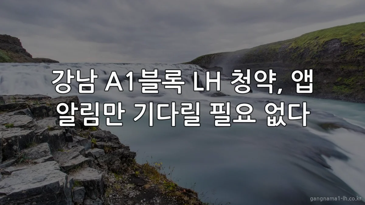 강남 A1블록 LH 청약, 앱 알림만 기다릴 필요 없다