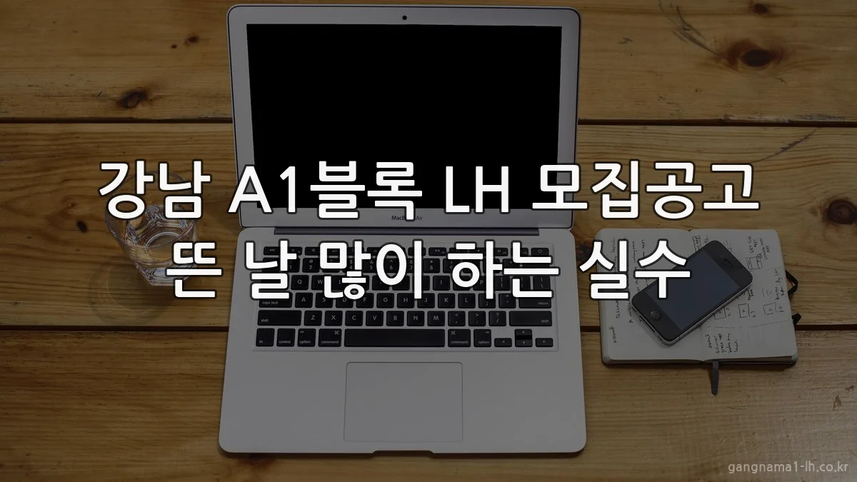 강남 A1블록 LH 모집공고 뜬 날 많이 하는 실수