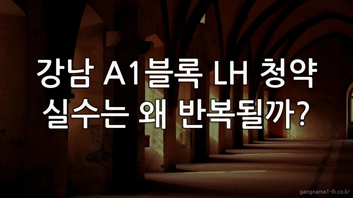 강남 A1블록 LH 청약 실수는 왜 반복될까?