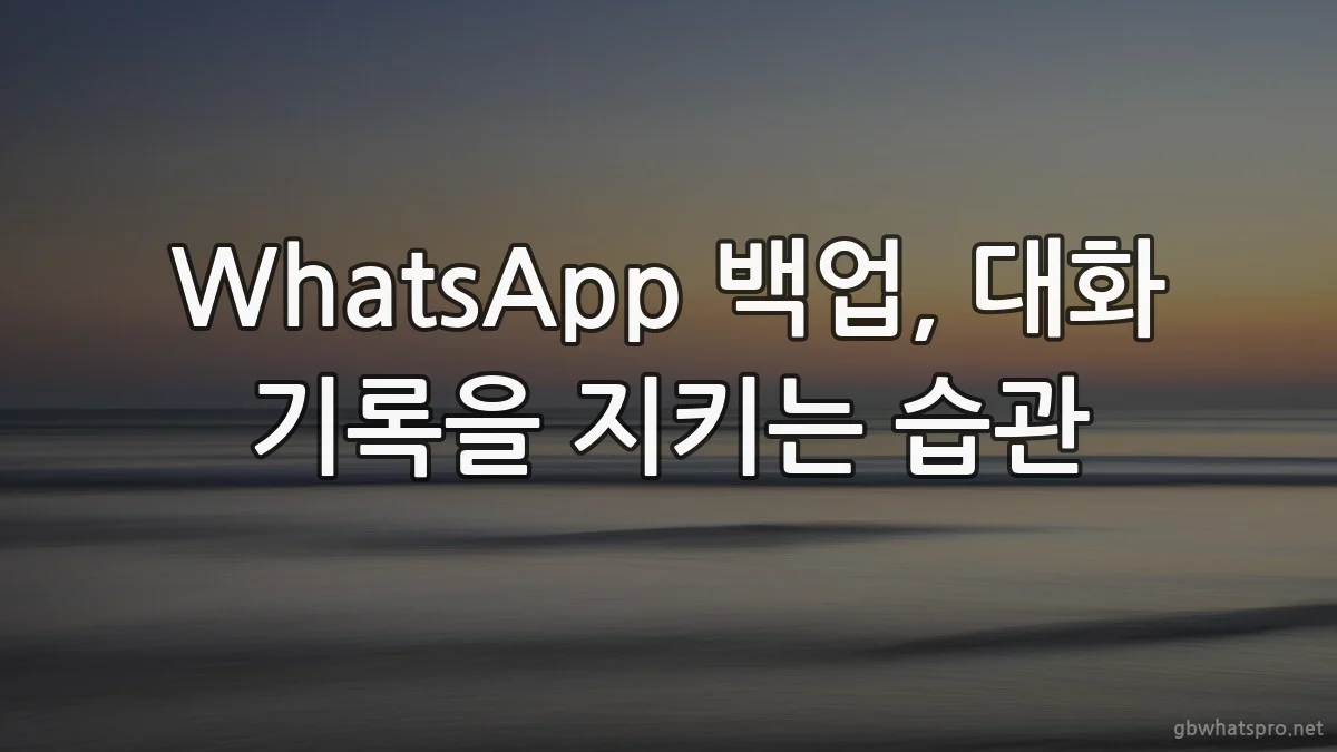 WhatsApp 백업, 대화 기록을 지키는 습관