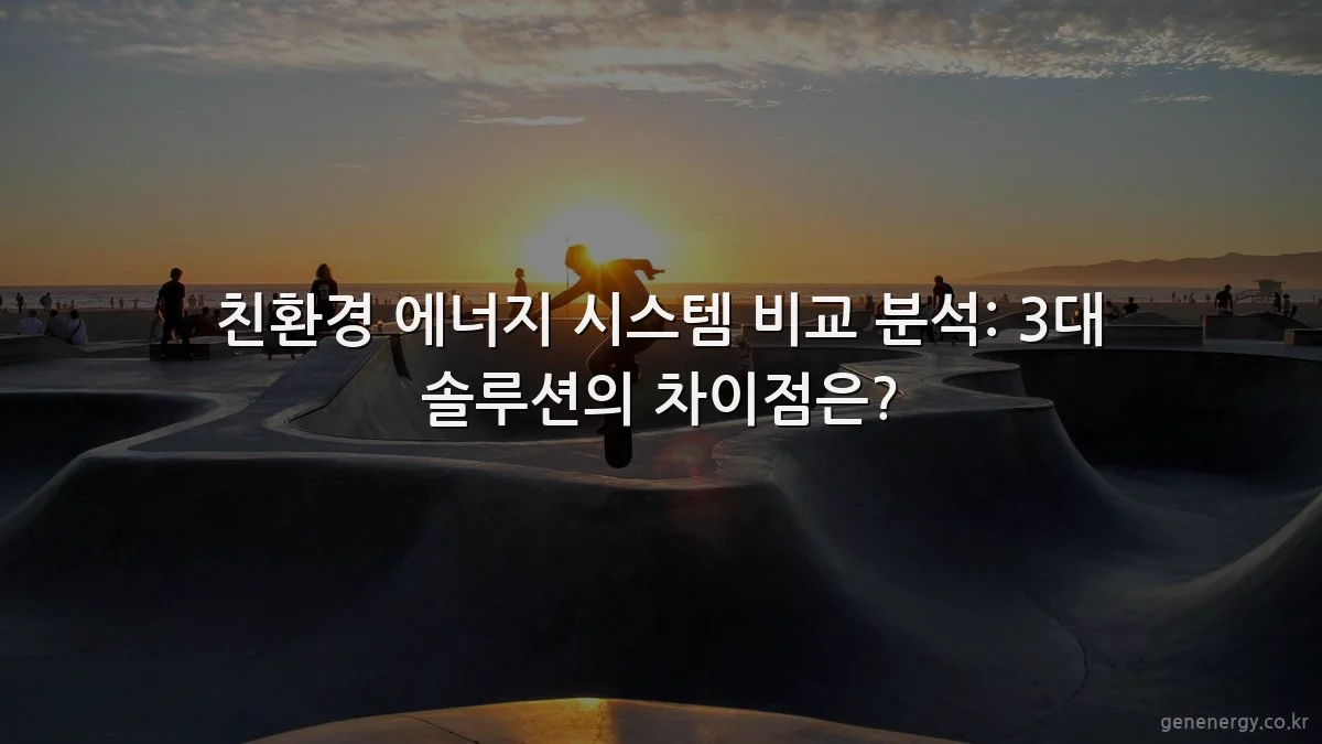 친환경 에너지 시스템 비교 분석: 3대 솔루션의 차이점은?