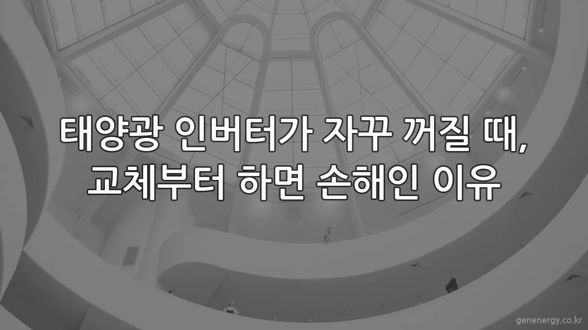 태양광 인버터가 자꾸 꺼질 때, 교체부터 하면 손해인 이유