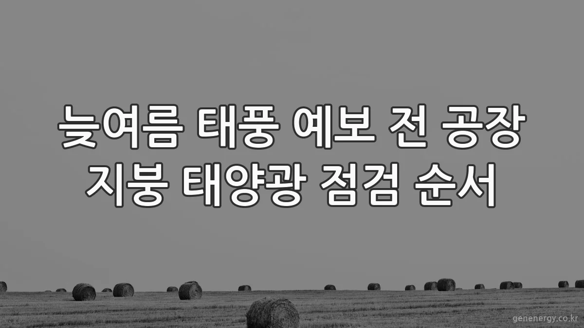 늦여름 태풍 예보 전 공장 지붕 태양광 점검 순서