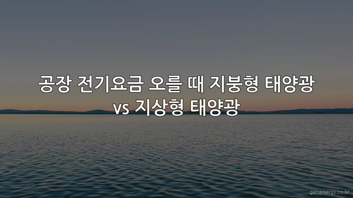 공장 전기요금 오를 때 지붕형 태양광 vs 지상형 태양광