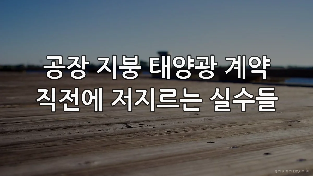 공장 지붕 태양광 계약 직전에 저지르는 실수들