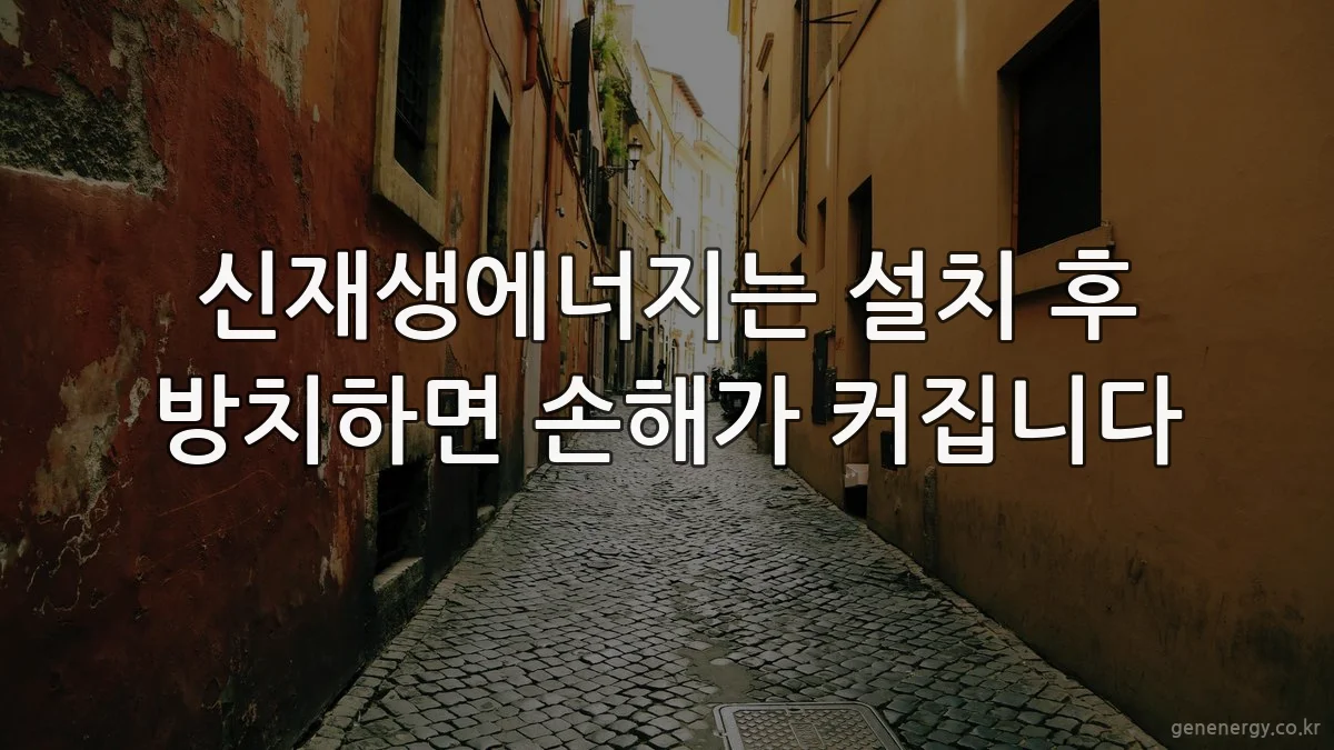 신재생에너지는 설치 후 방치하면 손해가 커집니다