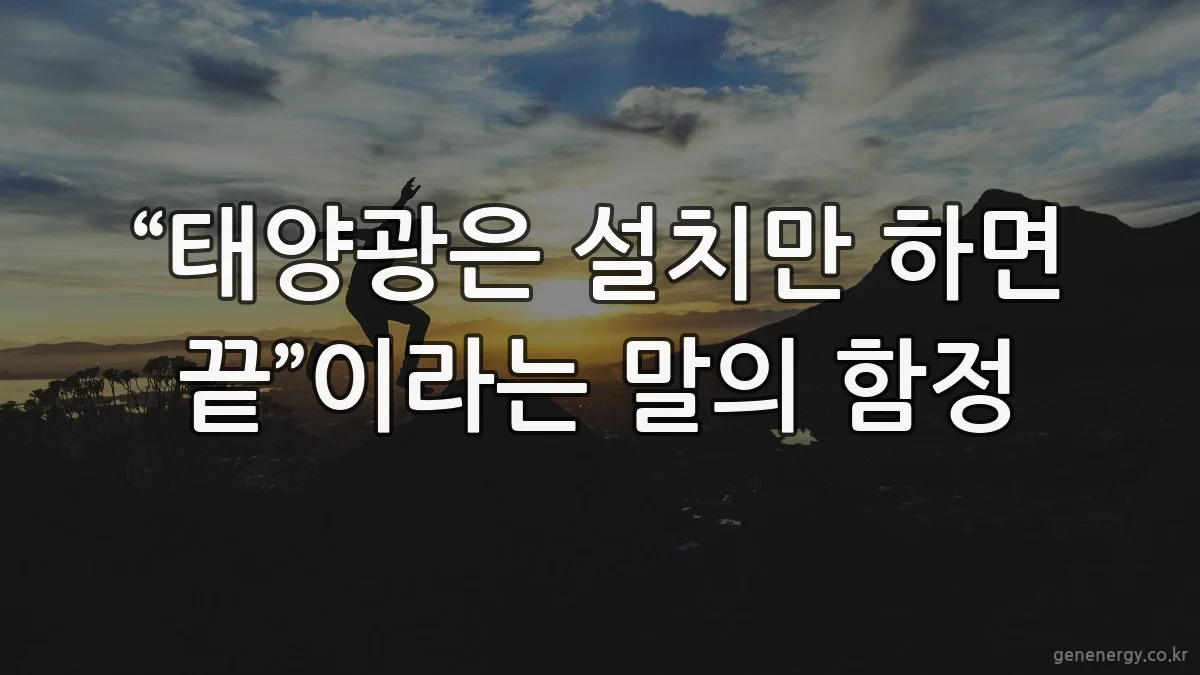 “태양광은 설치만 하면 끝”이라는 말의 함정