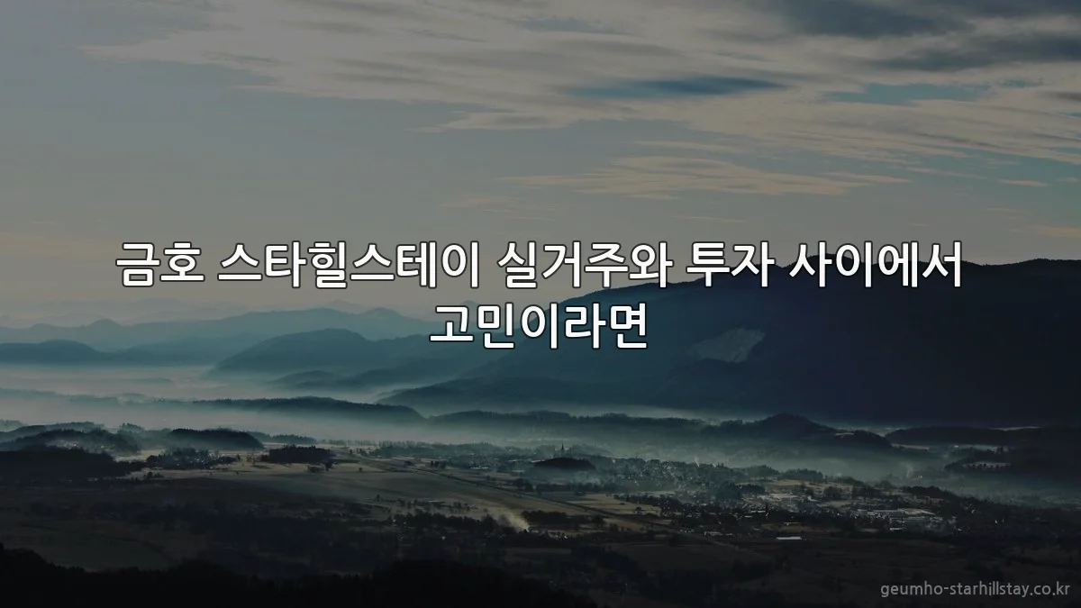 금호 스타힐스테이 실거주와 투자 사이에서 고민이라면
