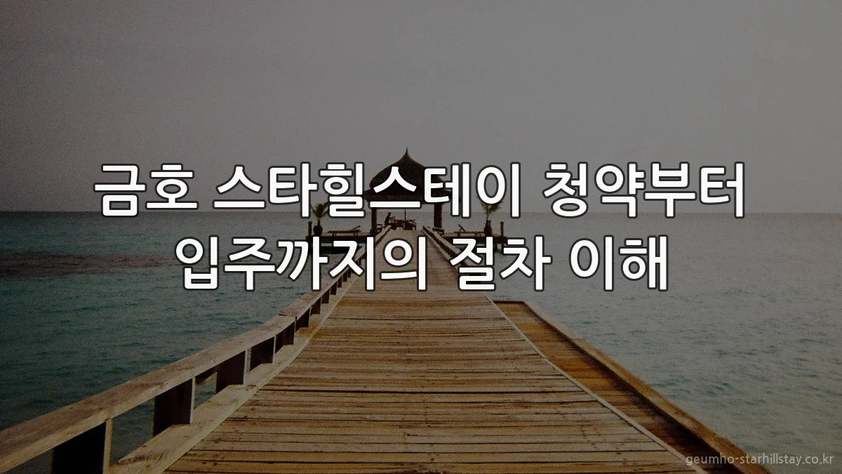 금호 스타힐스테이 청약부터 입주까지의 절차 이해