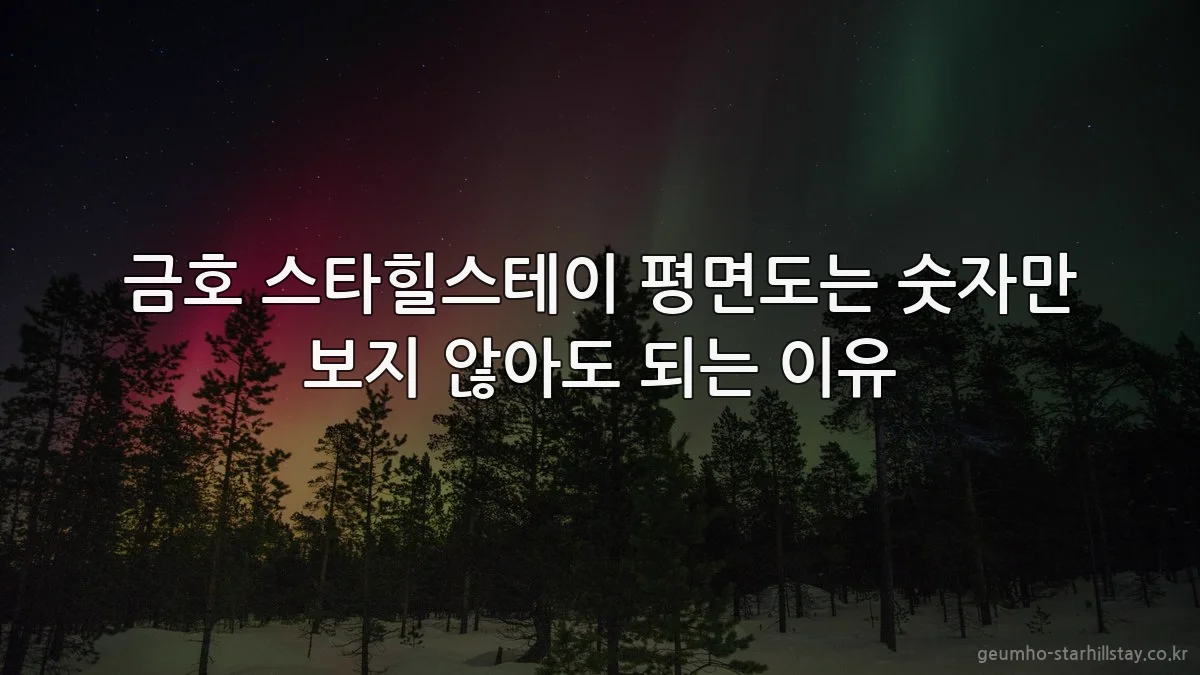 금호 스타힐스테이 평면도는 숫자만 보지 않아도 되는 이유