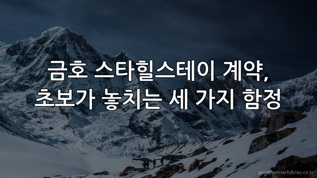 금호 스타힐스테이 계약, 초보가 놓치는 세 가지 함정