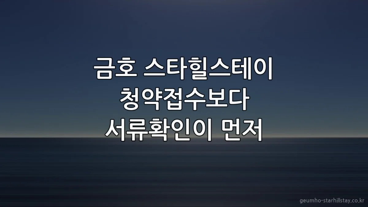 금호 스타힐스테이 청약접수보다 서류확인이 먼저