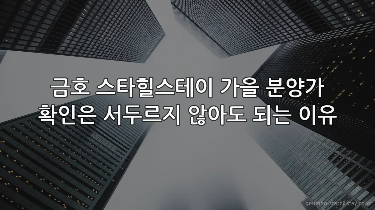 금호 스타힐스테이 가을 분양가 확인은 서두르지 않아도 되는 이유