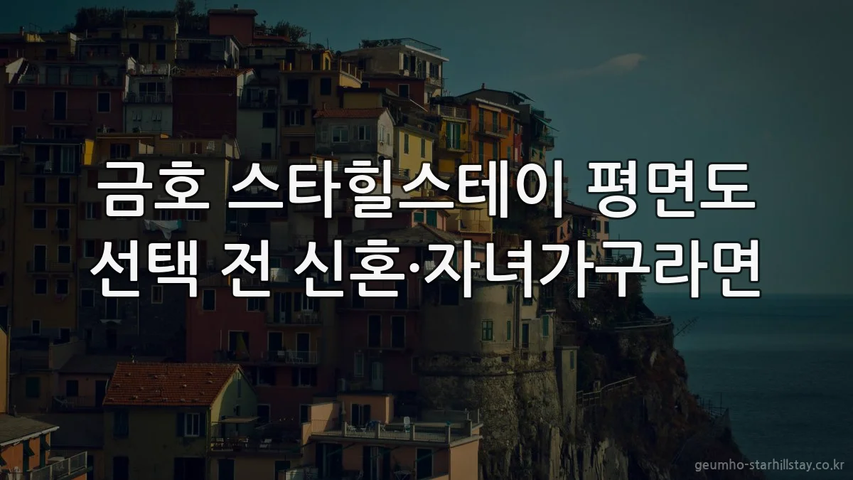 금호 스타힐스테이 평면도 선택 전 신혼·자녀가구라면