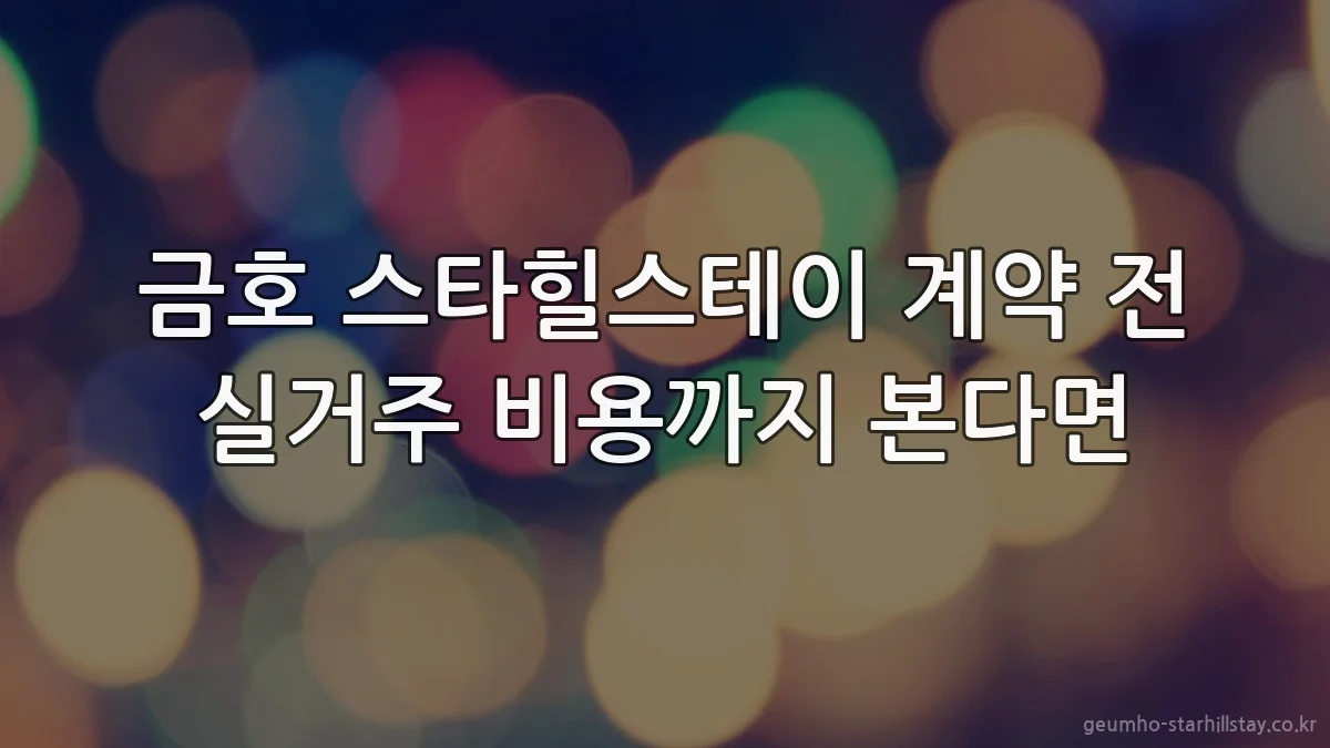 금호 스타힐스테이 계약 전 실거주 비용까지 본다면
