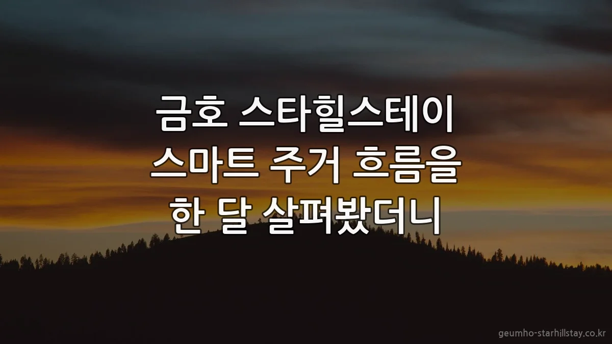 금호 스타힐스테이 스마트 주거 흐름을 한 달 살펴봤더니