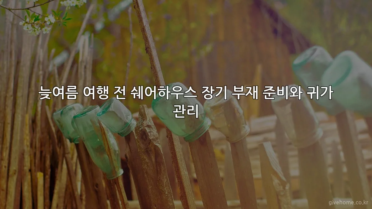 늦여름 여행 전 쉐어하우스 장기 부재 준비와 귀가 관리
