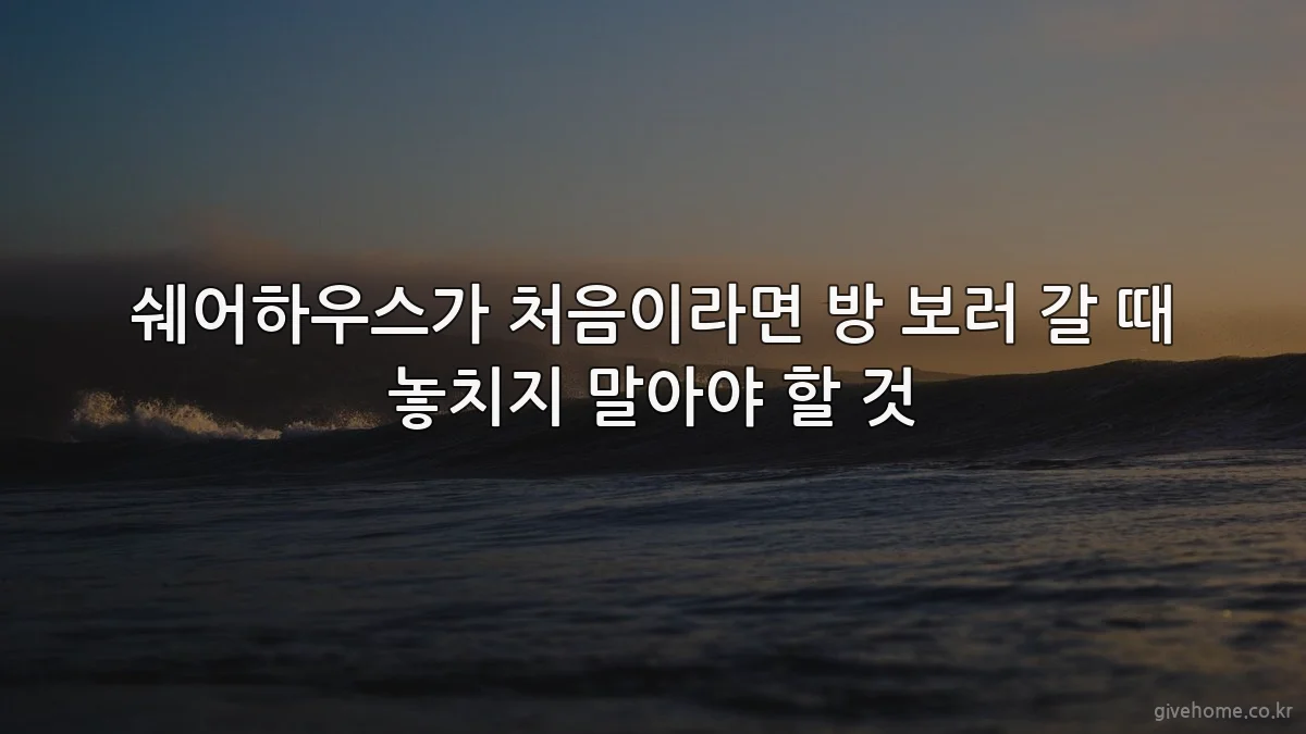 쉐어하우스가 처음이라면 방 보러 갈 때 놓치지 말아야 할 것