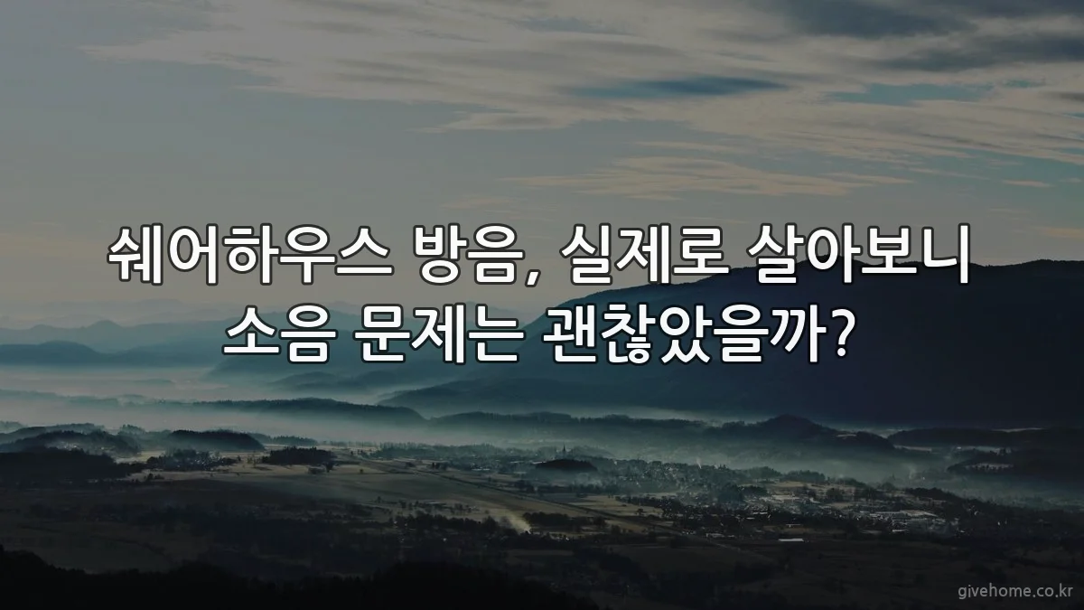 쉐어하우스 방음, 실제로 살아보니 소음 문제는 괜찮았을까?