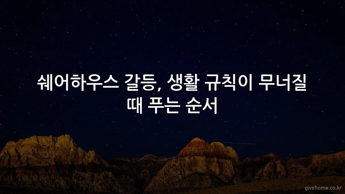 쉐어하우스 갈등, 생활 규칙이 무너질 때 푸는 순서