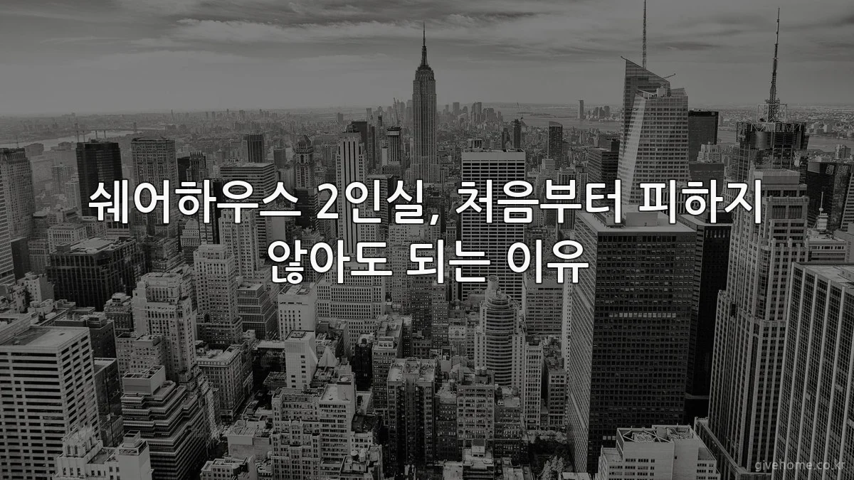 쉐어하우스 2인실, 처음부터 피하지 않아도 되는 이유