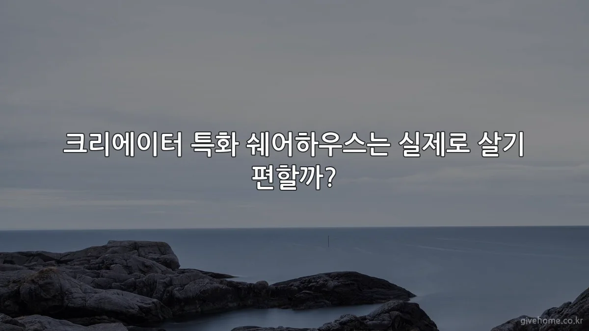 크리에이터 특화 쉐어하우스는 실제로 살기 편할까?
