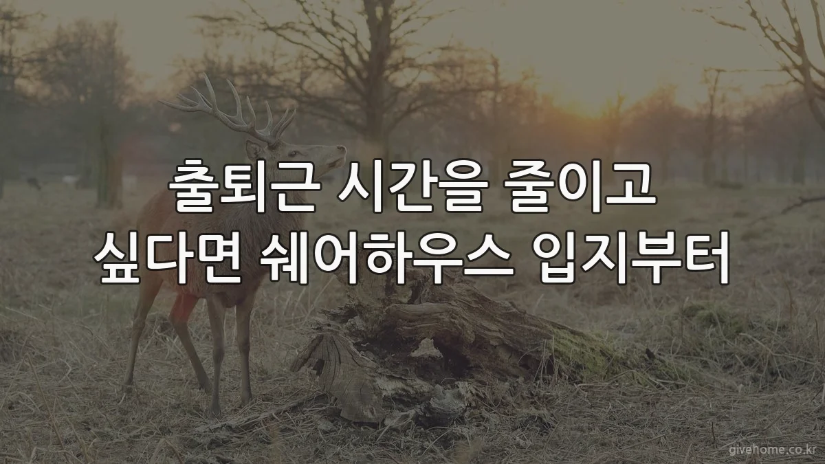 출퇴근 시간을 줄이고 싶다면 쉐어하우스 입지부터