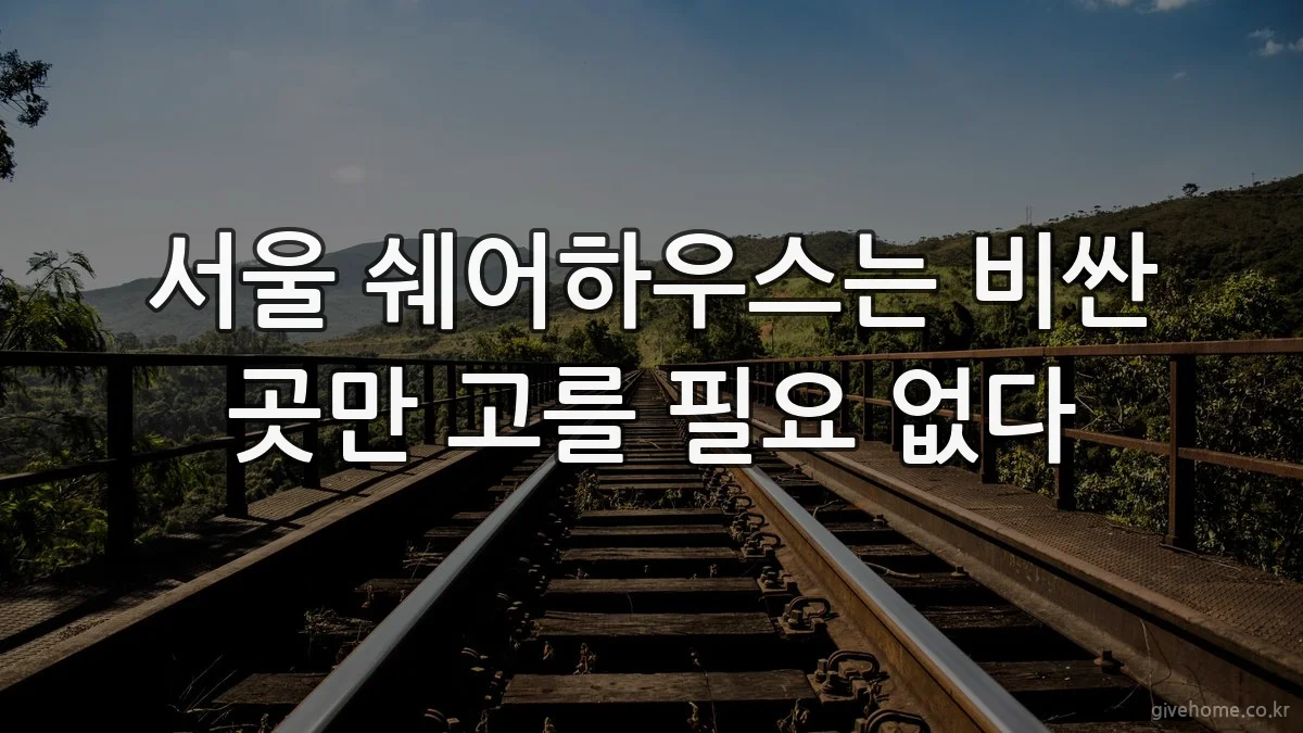 서울 쉐어하우스는 비싼 곳만 고를 필요 없다